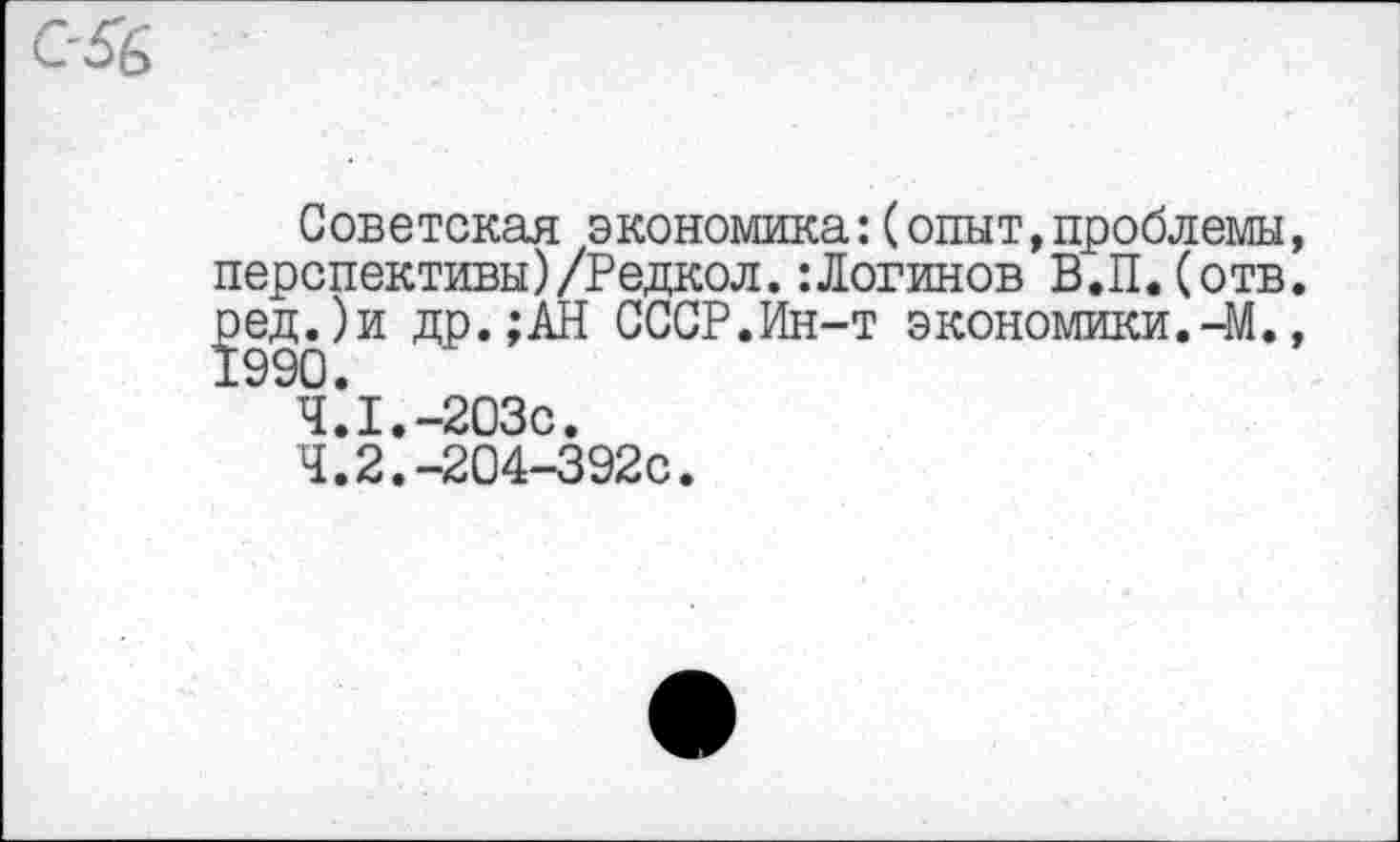 ﻿Советская экономика:(опыт,проблемы, перспективы)/Редкол. :Логинов В.П. (отв. ^едОи др.;АН СССР.Ин-т экономики.-М., чл.-гозс.
Ч.2.-204-392С.